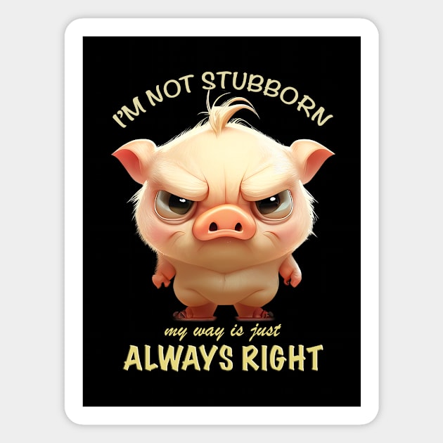 Pig I'm Not Stubborn My Way Is Just Always Right Cute Adorable Funny Quote Magnet by Cubebox